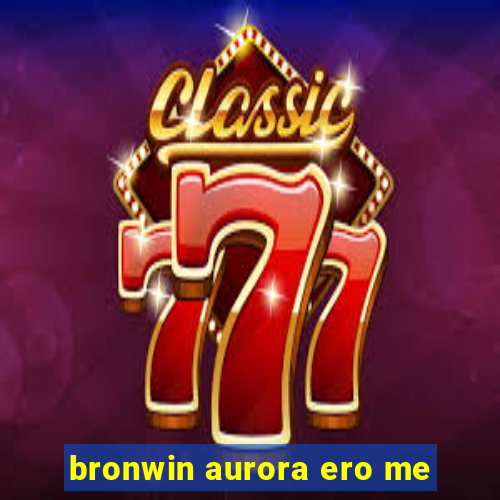 bronwin aurora ero me